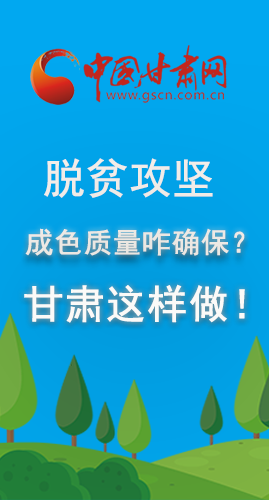 圖解|脫貧攻堅成色質(zhì)量咋確保？甘肅這樣做！