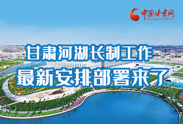 圖解|速看！甘肅河湖長制工作最新安排部署來了 