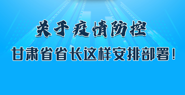 圖解|關(guān)于疫情防控 甘肅省省長這樣安排部署！