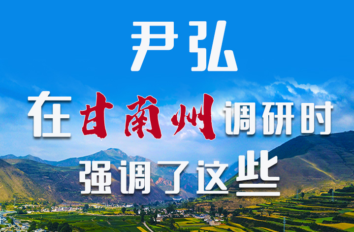 圖解|尹弘書記在甘南州調(diào)研時強(qiáng)調(diào)了這些！