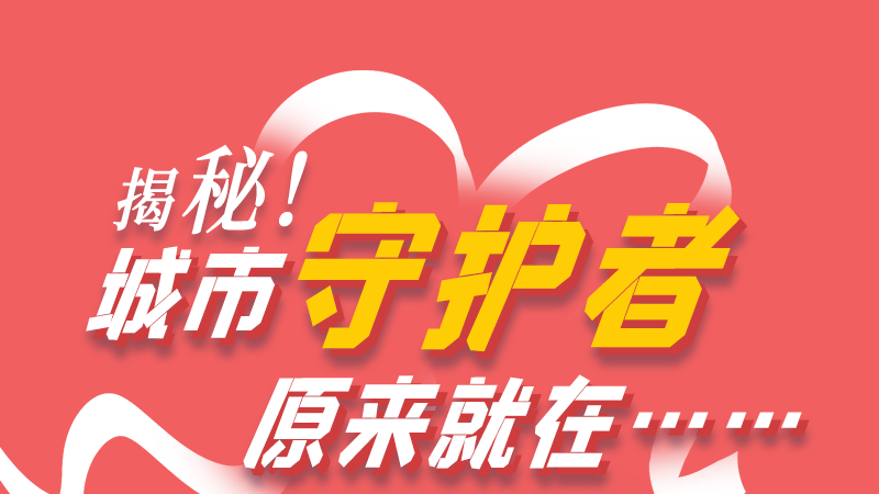 長(zhǎng)圖|揭秘！城市守護(hù)者原來就在……