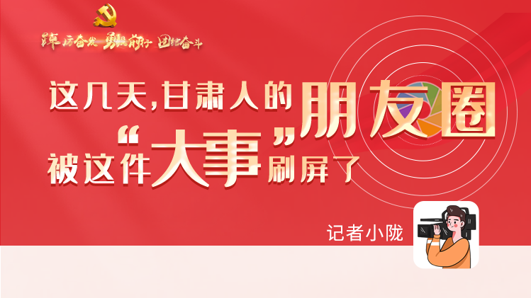 長圖|這幾天，甘肅人的朋友圈被這件大事刷屏了