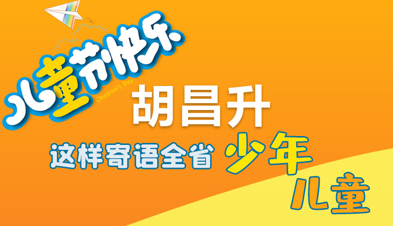 圖解|六一快樂(lè)！胡昌升這樣寄語(yǔ)全省少年兒童