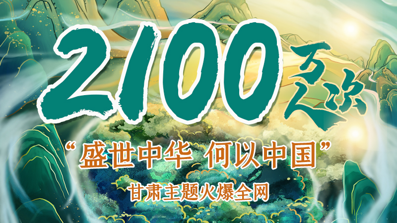 海報(bào)|2100萬人次！“盛世中華 何以中國”甘肅主題火爆全網(wǎng)