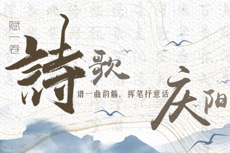 【萬千氣象看甘肅】長圖|賦一卷詩歌，譜一曲韻觴，揮筆抒意話慶陽