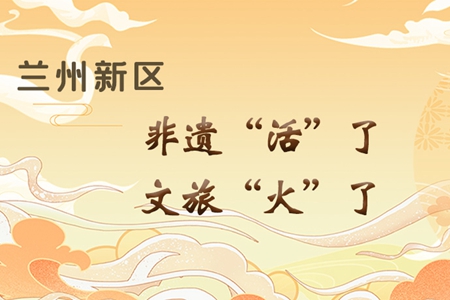 【萬千氣象看甘肅】長(zhǎng)圖|蘭州新區(qū)：非遺“活”了，文旅“火”了