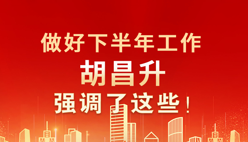海報|做好下半年工作 胡昌升強(qiáng)調(diào)了這些！