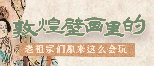 千年石窟 匠心傳承|看，敦煌壁畫(huà)里的“老祖宗們”原來(lái)這么會(huì)玩！