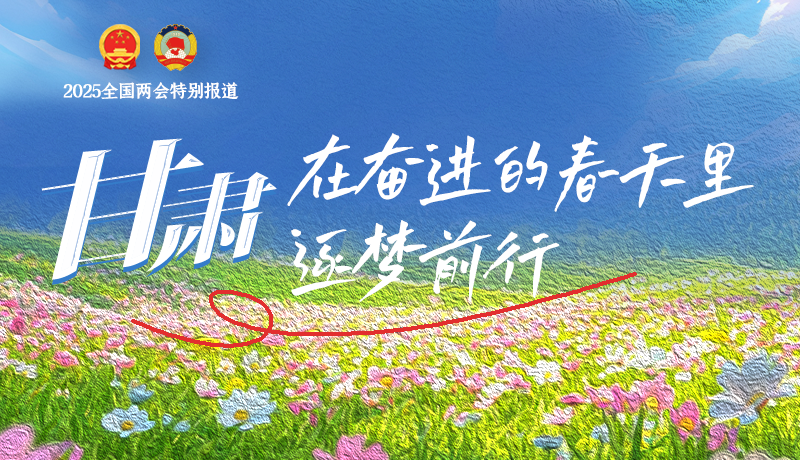 聚焦2025全國兩會(huì)|甘肅:在奮進(jìn)的春天里,逐夢(mèng)前行