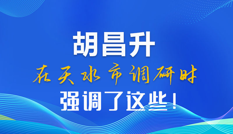 圖解|胡昌升在天水市調(diào)研時(shí)強(qiáng)調(diào)了這些！