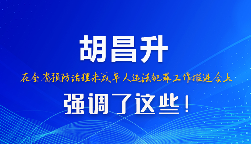 圖解|胡昌升在全省預(yù)防治理未成年人違法犯罪工作推進會上強調(diào)了這些！