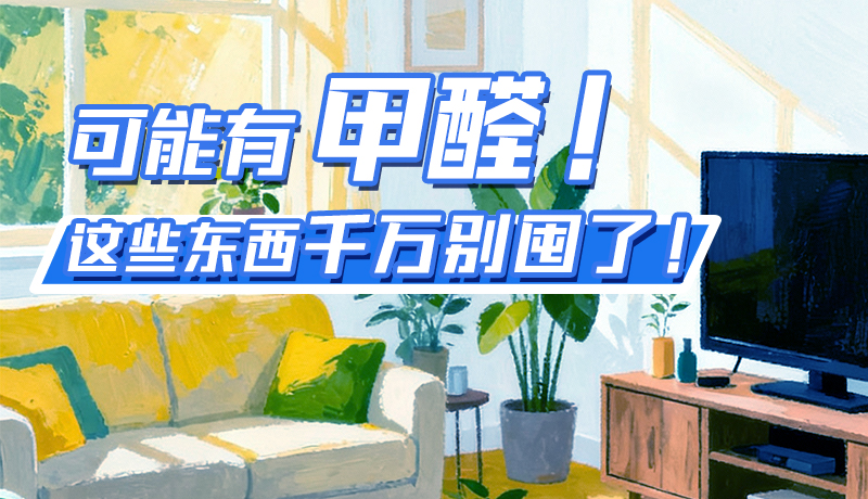 長圖|可能有甲醛！這些東西千萬別囤了！