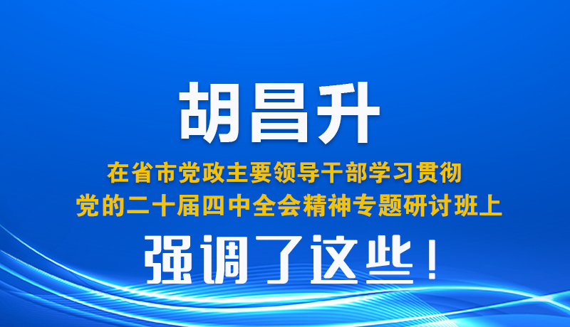 圖解| 胡昌升在省市黨政主要領導干部學習貫徹黨的二十屆四中全會精神專題研討班上強調(diào)了這些！