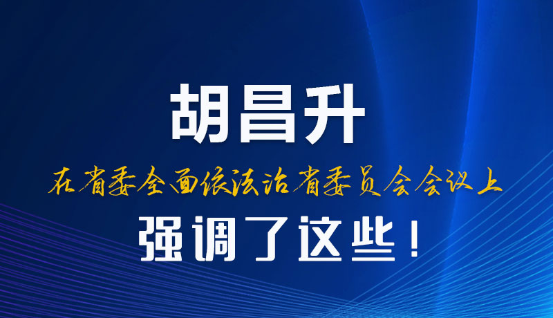 圖解|胡昌升在省委全面依法治省委員會(huì)會(huì)議上強(qiáng)調(diào)了這些！