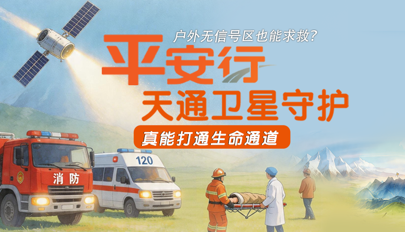 戶外無信號區(qū)也能求救？平安行·天通衛(wèi)星守護(hù)，真能打通生命通道
