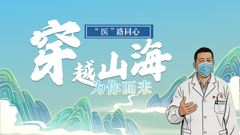 長圖|“醫(yī)”路同心，穿越山海為你而來